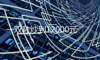 一双鞋炒到12000元 疯狂的球鞋生意真能稳赚不赔？